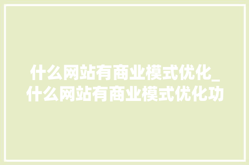 什么网站有商业模式优化_什么网站有商业模式优化功能。