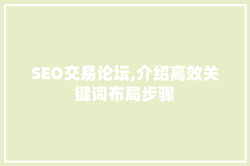 SEO交易论坛,介绍高效关键词布局步骤 搜狗SEO SEO交易论坛,介绍高效关键词布局步骤 SEO交易论坛,介绍高效关键词布局步骤 搜狗SEO