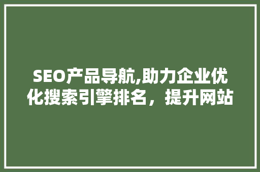 SEO产品导航,助力企业优化搜索引擎排名，提升网站流量 SEO产品导航,助力企业优化搜索引擎排名，提升网站流量 神马SEO