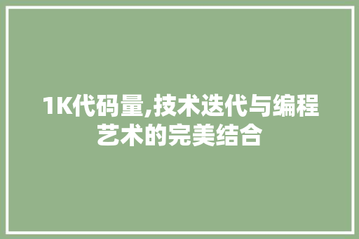 1K代码量,技术迭代与编程艺术的完美结合 1K代码量,技术迭代与编程艺术的完美结合 SEO关键词