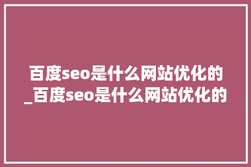 百度seo是什么网站优化的_百度seo是什么网站优化的方法。 百度seo是什么网站优化的_百度seo是什么网站优化的方法。 搜狗SEO