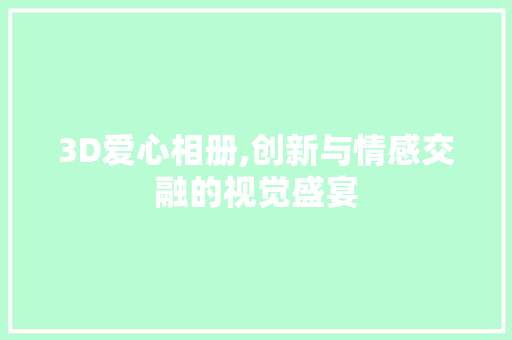 3D爱心相册,创新与情感交融的视觉盛宴 3D爱心相册,创新与情感交融的视觉盛宴 网站建设公司