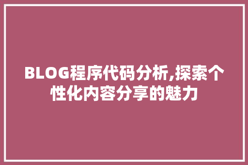 BLOG程序代码分析,探索个性化内容分享的魅力 BLOG程序代码分析,探索个性化内容分享的魅力 神马SEO