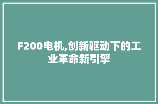 F200电机,创新驱动下的工业革命新引擎