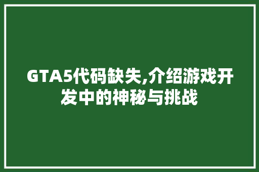 GTA5代码缺失,介绍游戏开发中的神秘与挑战