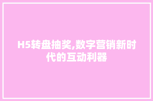 H5转盘抽奖,数字营销新时代的互动利器