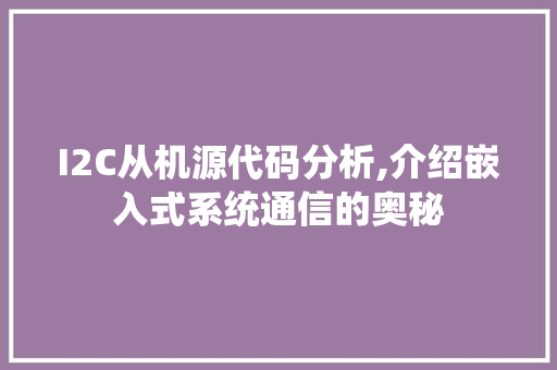 I2C从机源代码分析,介绍嵌入式系统通信的奥秘