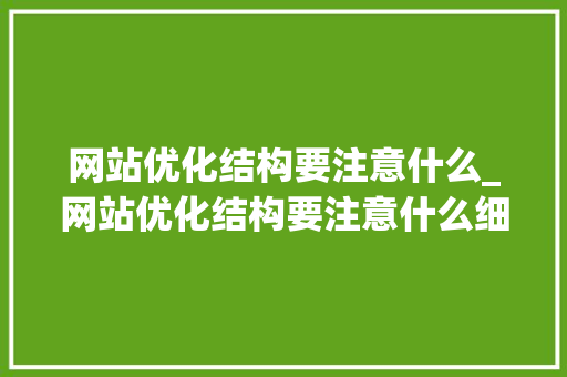 网站优化结构要注意什么_网站优化结构要注意什么细节。 网站优化结构要注意什么_网站优化结构要注意什么细节。 SEO关键词