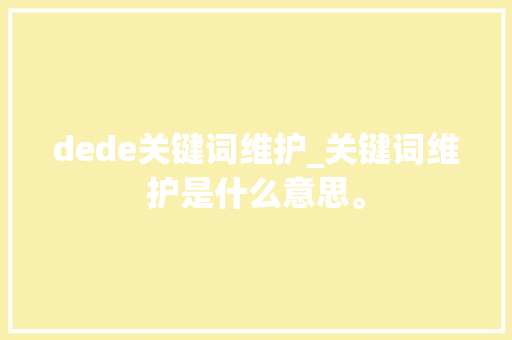 dede关键词维护_关键词维护是什么意思。 dede关键词维护_关键词维护是什么意思。 SEO关键词