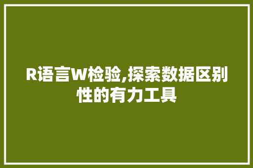 R语言W检验,探索数据区别性的有力工具 R语言W检验,探索数据区别性的有力工具 网站建设公司