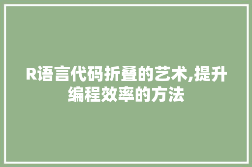 R语言代码折叠的艺术,提升编程效率的方法