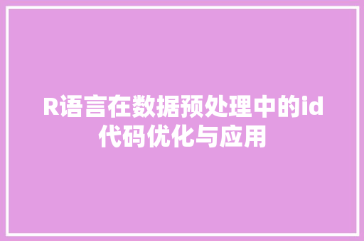 R语言在数据预处理中的id代码优化与应用 R语言在数据预处理中的id代码优化与应用 神马SEO