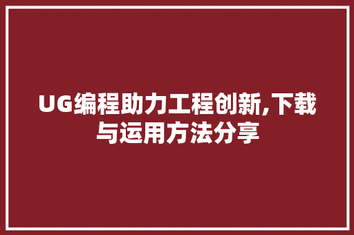 UG编程助力工程创新,下载与运用方法分享