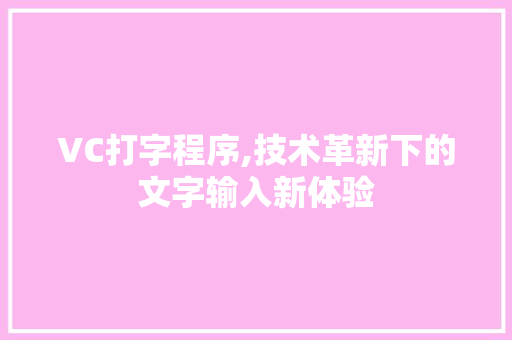 VC打字程序,技术革新下的文字输入新体验