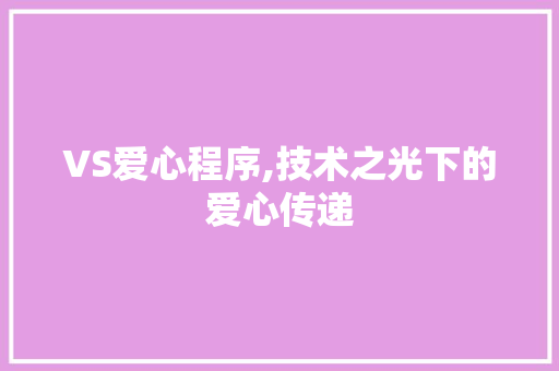 VS爱心程序,技术之光下的爱心传递 VS爱心程序,技术之光下的爱心传递 SEO关键词