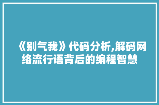 《别气我》代码分析,解码网络流行语背后的编程智慧