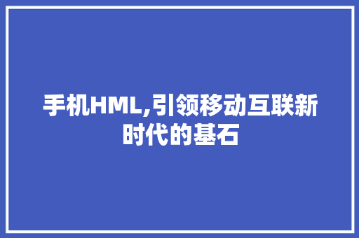 手机HML,引领移动互联新时代的基石 手机HML,引领移动互联新时代的基石 SEO关键词