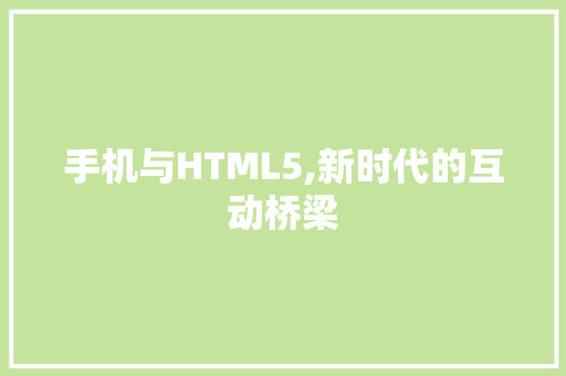 手机与HTML5,新时代的互动桥梁 手机与HTML5,新时代的互动桥梁 SEO关键词