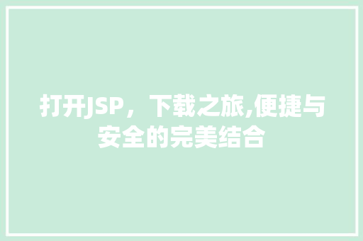 打开JSP，下载之旅,便捷与安全的完美结合 打开JSP，下载之旅,便捷与安全的完美结合 神马SEO