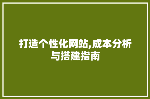 打造个性化网站,成本分析与搭建指南 打造个性化网站,成本分析与搭建指南 神马SEO
