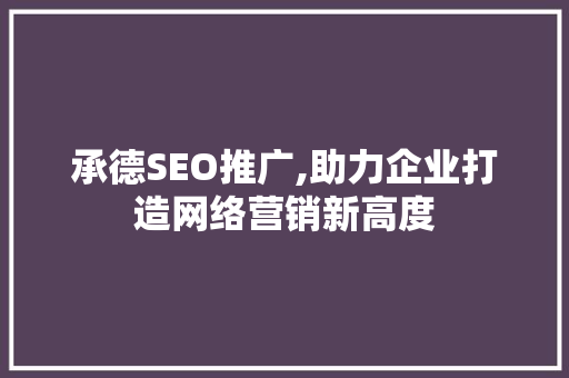 承德SEO推广,助力企业打造网络营销新高度 承德SEO推广,助力企业打造网络营销新高度 网站建设公司