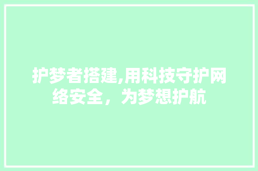 护梦者搭建,用科技守护网络安全，为梦想护航 护梦者搭建,用科技守护网络安全，为梦想护航 必应SEO