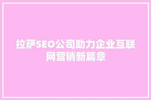 拉萨SEO公司助力企业互联网营销新篇章