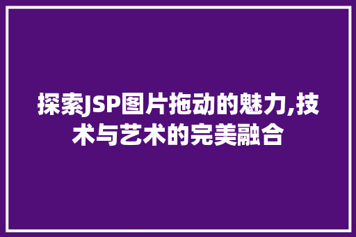 探索JSP图片拖动的魅力,技术与艺术的完美融合 探索JSP图片拖动的魅力,技术与艺术的完美融合 网站建设公司