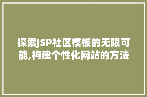 探索JSP社区模板的无限可能,构建个性化网站的方法 探索JSP社区模板的无限可能,构建个性化网站的方法 网站建设公司