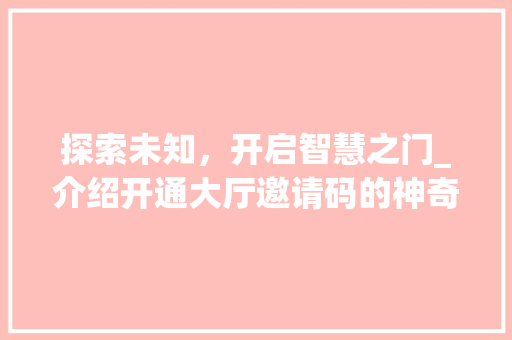 探索未知，开启智慧之门_介绍开通大厅邀请码的神奇之旅