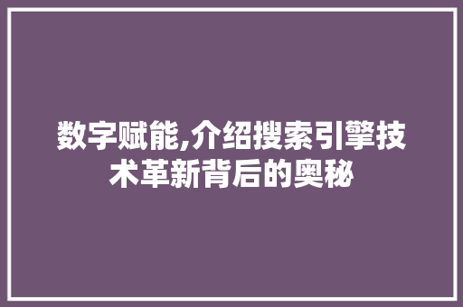 数字赋能,介绍搜索引擎技术革新背后的奥秘
