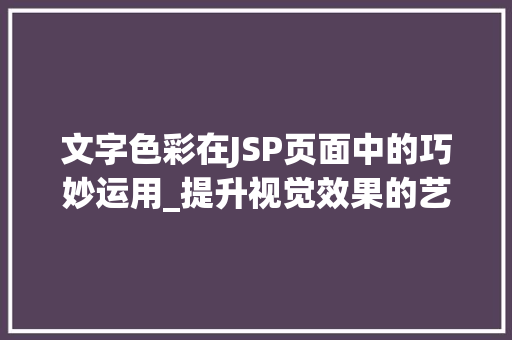 文字色彩在JSP页面中的巧妙运用_提升视觉效果的艺术 文字色彩在JSP页面中的巧妙运用_提升视觉效果的艺术 网站建设公司