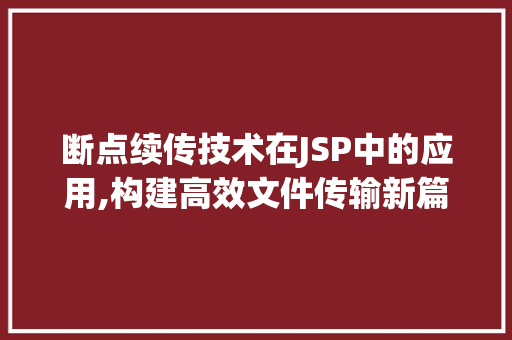 断点续传技术在JSP中的应用,构建高效文件传输新篇章