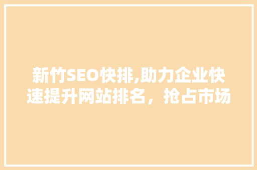 新竹SEO快排,助力企业快速提升网站排名，抢占市场先机 新竹SEO快排,助力企业快速提升网站排名，抢占市场先机 必应SEO