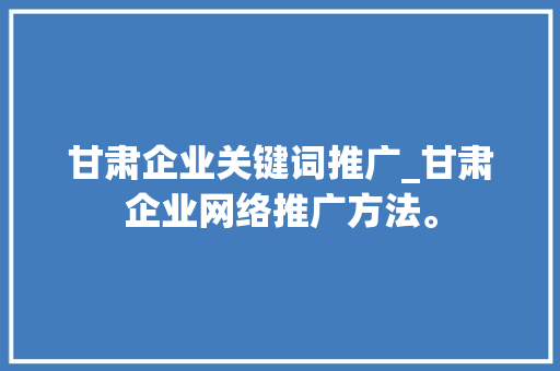甘肃企业关键词推广_甘肃企业网络推广方法。
