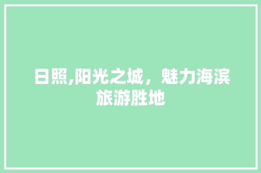 日照,阳光之城，魅力海滨旅游胜地 日照,阳光之城，魅力海滨旅游胜地 必应SEO