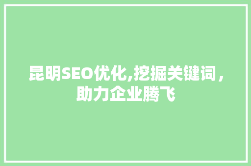 昆明SEO优化,挖掘关键词，助力企业腾飞 昆明SEO优化,挖掘关键词，助力企业腾飞 百度SEO