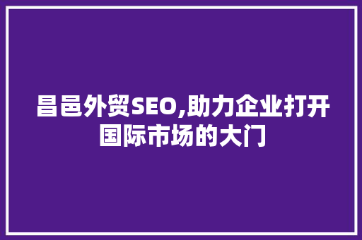 昌邑外贸SEO,助力企业打开国际市场的大门