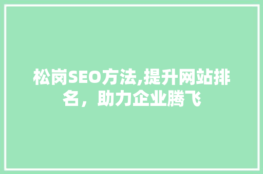 松岗SEO方法,提升网站排名，助力企业腾飞
