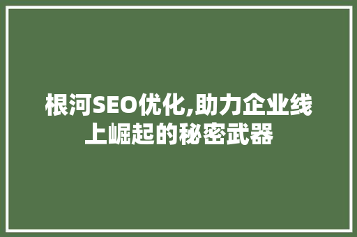根河SEO优化,助力企业线上崛起的秘密武器 根河SEO优化,助力企业线上崛起的秘密武器 SEO关键词