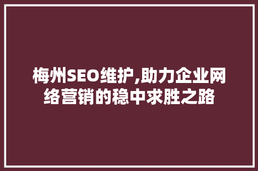 梅州SEO维护,助力企业网络营销的稳中求胜之路 梅州SEO维护,助力企业网络营销的稳中求胜之路 神马SEO
