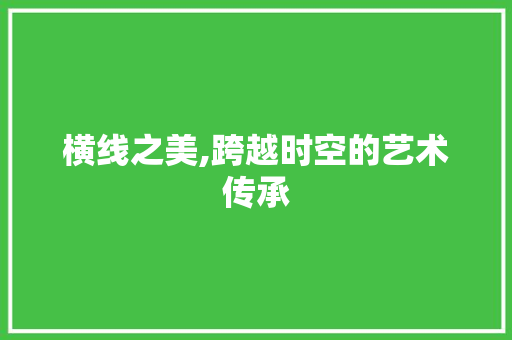 横线之美,跨越时空的艺术传承