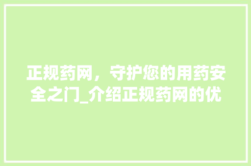 正规药网，守护您的用药安全之门_介绍正规药网的优势与选择指南 正规药网，守护您的用药安全之门_介绍正规药网的优势与选择指南 必应SEO