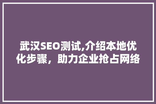 武汉SEO测试,介绍本地优化步骤，助力企业抢占网络高地 武汉SEO测试,介绍本地优化步骤，助力企业抢占网络高地 SEO关键词