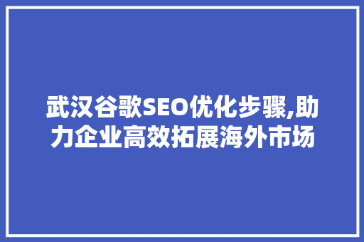 武汉谷歌SEO优化步骤,助力企业高效拓展海外市场 武汉谷歌SEO优化步骤,助力企业高效拓展海外市场 搜狗SEO