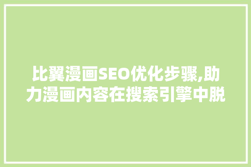 比翼漫画SEO优化步骤,助力漫画内容在搜索引擎中脱颖而出 比翼漫画SEO优化步骤,助力漫画内容在搜索引擎中脱颖而出 搜狗SEO