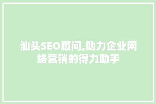 汕头SEO顾问,助力企业网络营销的得力助手 汕头SEO顾问,助力企业网络营销的得力助手 搜狗SEO