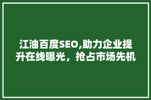 江油百度SEO,助力企业提升在线曝光，抢占市场先机