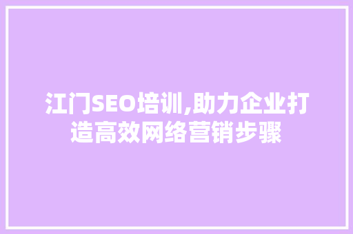 江门SEO培训,助力企业打造高效网络营销步骤 江门SEO培训,助力企业打造高效网络营销步骤 必应SEO