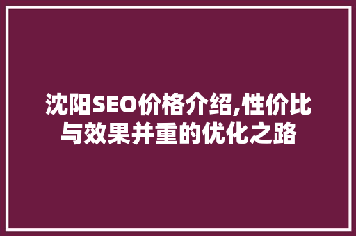 沈阳SEO价格介绍,性价比与效果并重的优化之路 沈阳SEO价格介绍,性价比与效果并重的优化之路 百度SEO